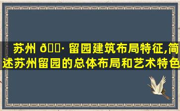 苏州 🕷 留园建筑布局特征,简述苏州留园的总体布局和艺术特色
